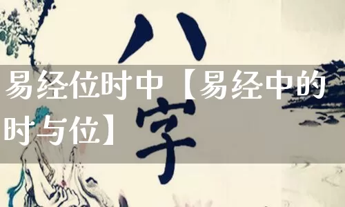 易经位时中【易经中的时与位】_https://www.nbtfsb.com_八字算命_第1张