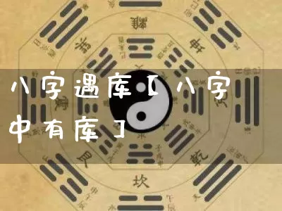 八字遇库【八字中有库】_https://www.nbtfsb.com_五行风水_第1张