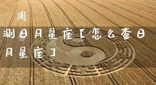 测日月星座【怎么查日月星座】_https://www.nbtfsb.com_周公解梦_第1张