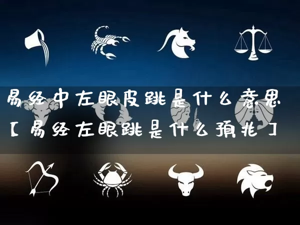 易经中左眼皮跳是什么意思【易经左眼跳是什么预兆】_https://www.nbtfsb.com_生肖星座_第1张