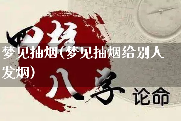 梦见抽烟(梦见抽烟给别人发烟)_生肖星座_第1张_易东行 梦见抽烟(梦见抽烟给别人发烟)_https://www.nbtfsb.com_生肖星座_第1张