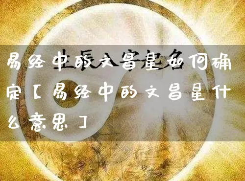 易经中的文昌星如何确定【易经中的文昌星什么意思】_https://www.nbtfsb.com_易经起名_第1张