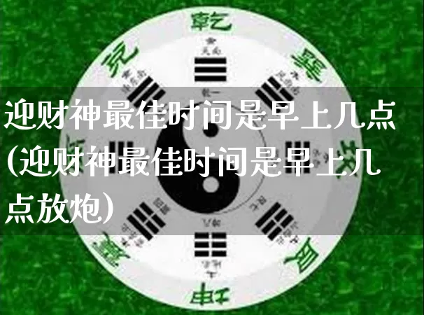 迎财神最佳时间是早上几点(迎财神最佳时间是早上几点放炮)_https://www.nbtfsb.com_道源国学_第1张