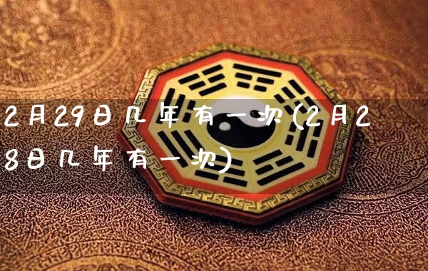 2月29日几年有一次(2月28日几年有一次)_https://www.nbtfsb.com_道源国学_第1张