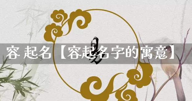 容 起名【容起名字的寓意】_https://www.nbtfsb.com_周公解梦_第1张