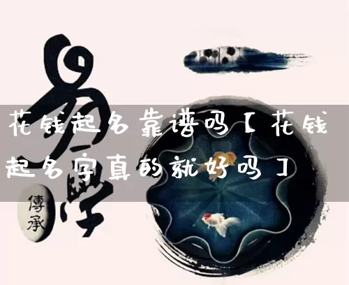 花钱起名靠谱吗【花钱起名字真的就好吗】_https://www.nbtfsb.com_五行风水_第1张