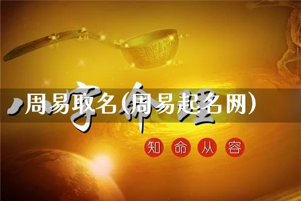 周易取名(周易起名网)_https://www.nbtfsb.com_道源国学_第1张