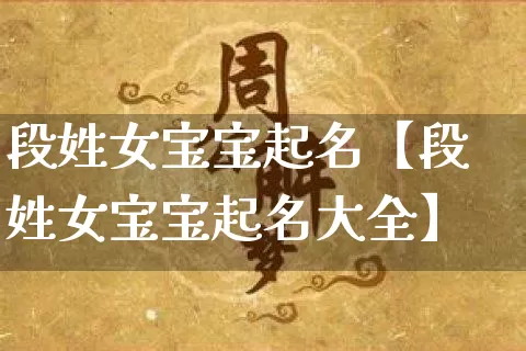 段姓女宝宝起名【段姓女宝宝起名大全】_https://www.nbtfsb.com_五行风水_第1张
