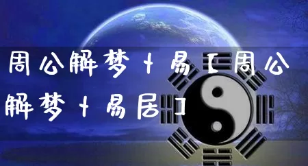 周公解梦卜易【周公解梦卜易居】_https://www.nbtfsb.com_国学动态_第1张