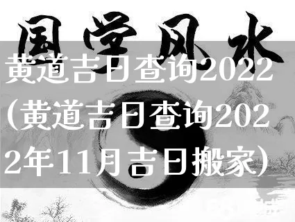 黄道吉日查询2022(黄道吉日查询2022年11月吉日搬家)_https://www.nbtfsb.com_周公解梦_第1张