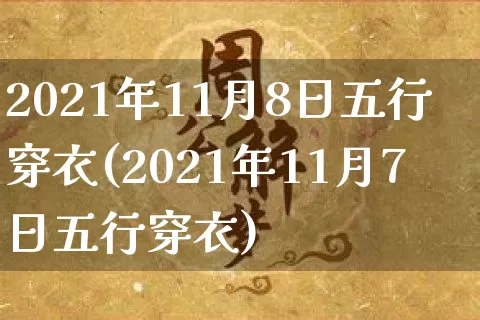 2021年11月8日五行穿衣(2021年11月7日五行穿衣)_https://www.nbtfsb.com_八字算命_第1张
