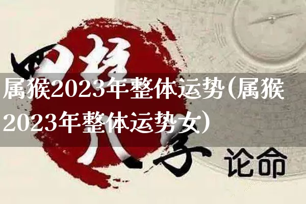 属猴2023年整体运势(属猴2023年整体运势女)_https://www.nbtfsb.com_周公解梦_第1张
