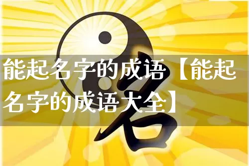 能起名字的成语【能起名字的成语大全】_https://www.nbtfsb.com_国学动态_第1张