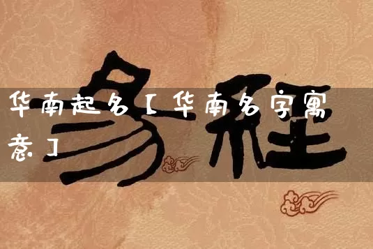 华南起名【华南名字寓意】_https://www.nbtfsb.com_国学动态_第1张