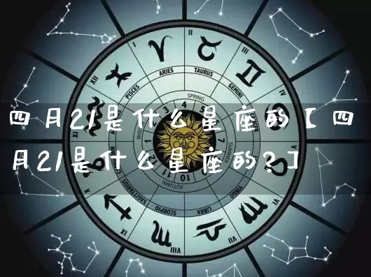 四月21是什么星座的【四月21是什么星座的?】_https://www.nbtfsb.com_国学动态_第1张