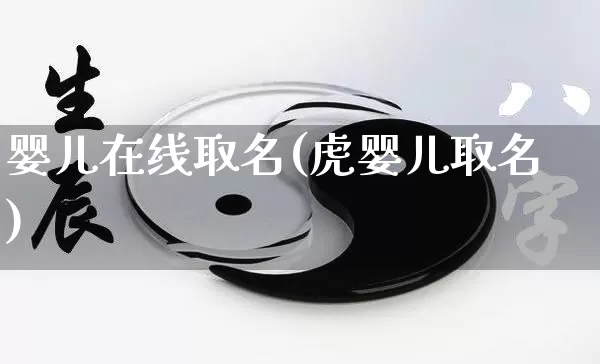 婴儿在线取名(虎婴儿取名)_https://www.nbtfsb.com_国学动态_第1张