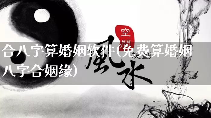 合八字算婚姻软件(免费算婚姻八字合姻缘)_https://www.nbtfsb.com_国学动态_第1张