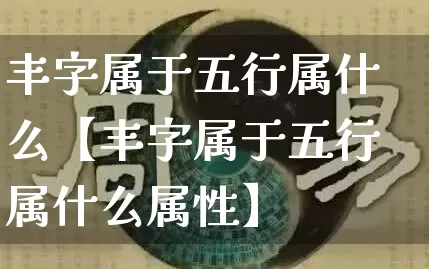 丰字属于五行属什么【丰字属于五行属什么属性】_五行风水_第1张_易东行 丰字属于五行属什么【丰字属于五行属什么属性】_https://www.nbtfsb.com_五行风水_第1张