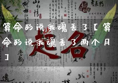 算命的说我魂丢了【算命的说我魂丢了两个月】_https://www.nbtfsb.com_周公解梦_第1张