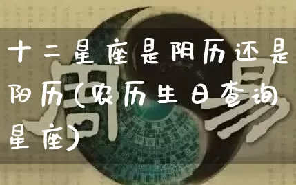 十二星座是阴历还是阳历(农历生日查询星座)_https://www.nbtfsb.com_周公解梦_第1张