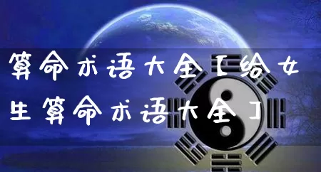 算命术语大全【给女生算命术语大全】_https://www.nbtfsb.com_八字算命_第1张