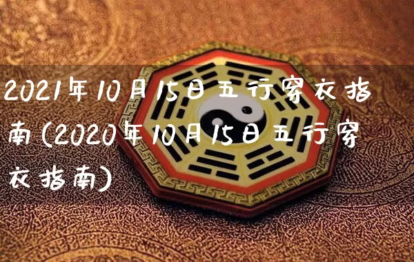 2021年10月15日五行穿衣指南(2020年10月15日五行穿衣指南)_https://www.nbtfsb.com_道源国学_第1张