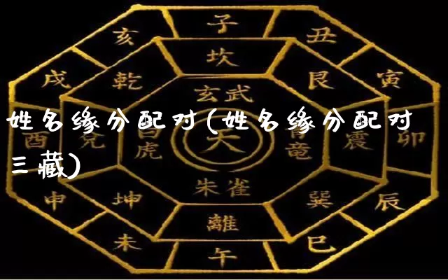 姓名缘分配对(姓名缘分配对三藏)_https://www.nbtfsb.com_国学动态_第1张