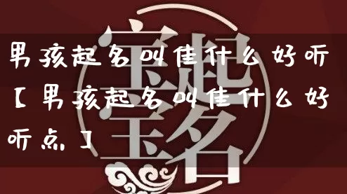 男孩起名叫佳什么好听【男孩起名叫佳什么好听点】_https://www.nbtfsb.com_易经起名_第1张