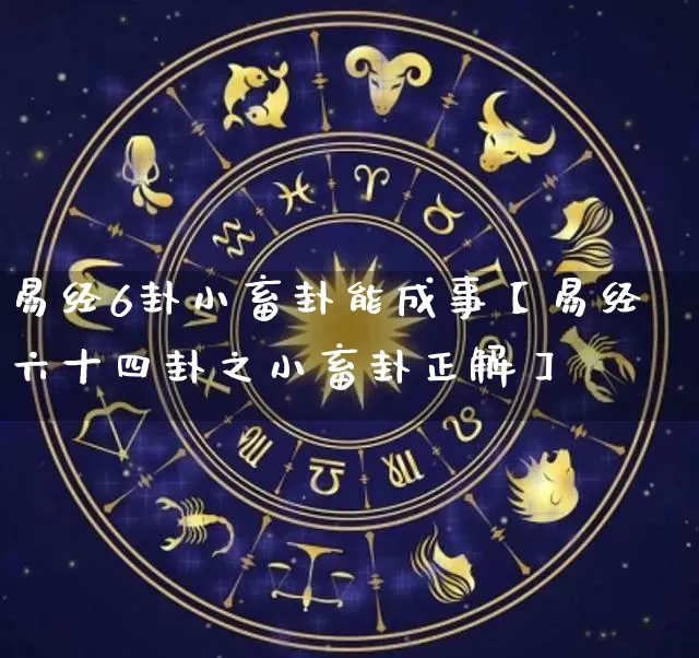 易经6卦小畜卦能成事【易经六十四卦之小畜卦正解】_https://www.nbtfsb.com_生肖星座_第1张