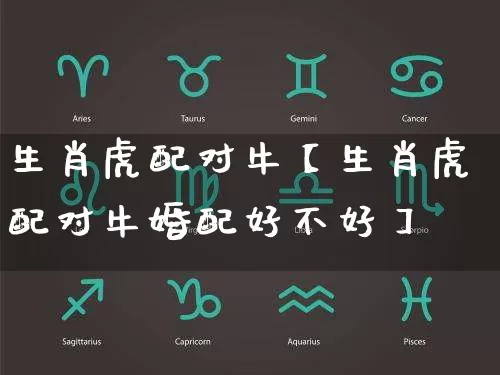 生肖虎配对牛【生肖虎配对牛婚配好不好】_https://www.nbtfsb.com_生肖星座_第1张