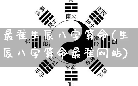 最准生辰八字算命(生辰八字算命最准网站)_https://www.nbtfsb.com_道源国学_第1张