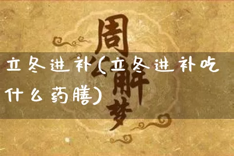 立冬进补(立冬进补吃什么药膳)_生肖星座_第1张_易东行 立冬进补(立冬进补吃什么药膳)_https://www.nbtfsb.com_生肖星座_第1张