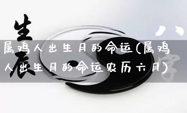 属鸡人出生月的命运(属鸡人出生月的命运农历六月)_https://www.nbtfsb.com_周公解梦_第1张