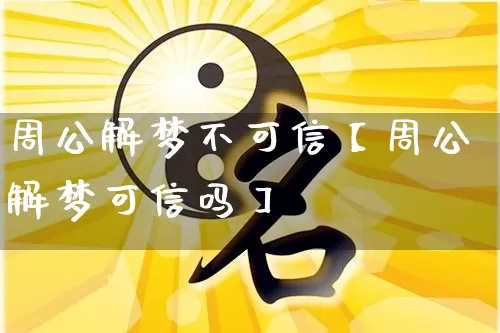周公解梦不可信【周公解梦可信吗】_https://www.nbtfsb.com_国学动态_第1张