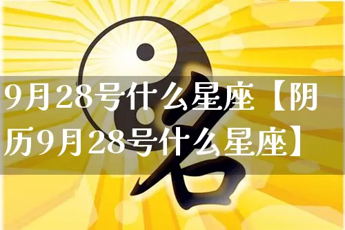 9月28号什么星座【阴历9月28号什么星座】_https://www.nbtfsb.com_国学动态_第1张