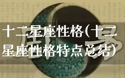 十二星座性格(十二星座性格特点总结)_https://www.nbtfsb.com_易经起名_第1张