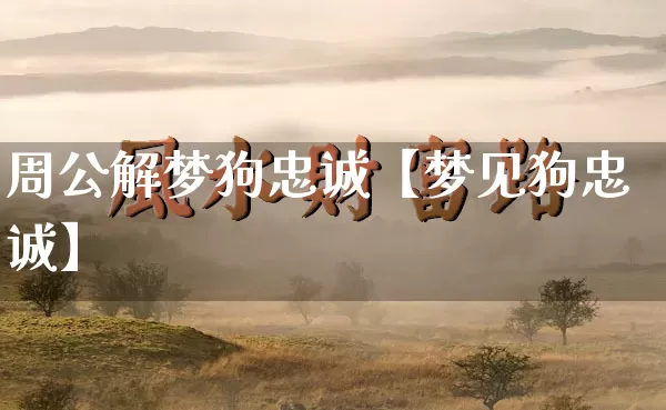 周公解梦狗忠诚【梦见狗忠诚】_https://www.nbtfsb.com_周公解梦_第1张