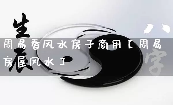 周易看风水房子商用【周易房屋风水】_https://www.nbtfsb.com_道源国学_第1张