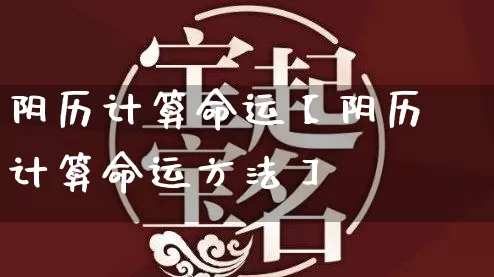 阴历计算命运【阴历计算命运方法】_https://www.nbtfsb.com_国学动态_第1张