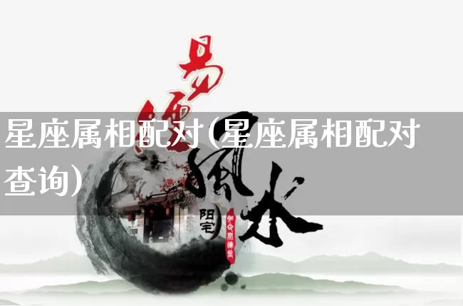 星座属相配对(星座属相配对查询)_https://www.nbtfsb.com_国学动态_第1张
