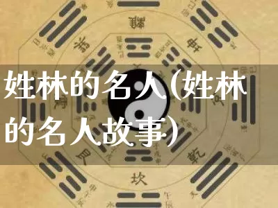 姓林的名人(姓林的名人故事)_https://www.nbtfsb.com_道源国学_第1张