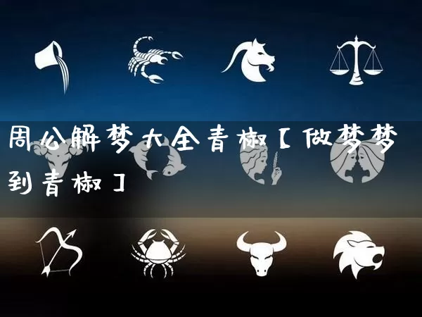 周公解梦大全青椒【做梦梦到青椒】_https://www.nbtfsb.com_周公解梦_第1张