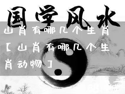 山肖有哪几个生肖【山肖有哪几个生肖动物】_https://www.nbtfsb.com_易经起名_第1张