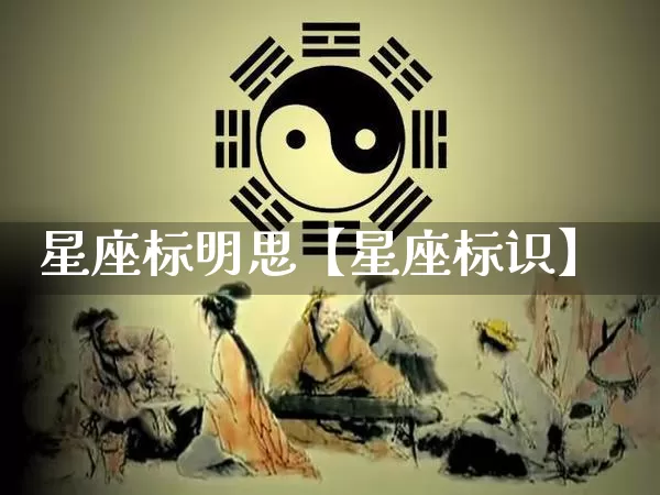 星座标明思【星座标识】_https://www.nbtfsb.com_生肖星座_第1张