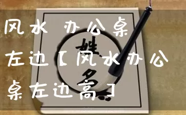 风水 办公桌 左边【风水办公桌左边高】_https://www.nbtfsb.com_五行风水_第1张