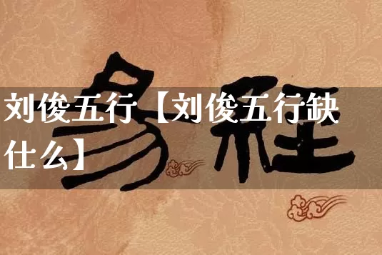 刘俊五行【刘俊五行缺仕么】_https://www.nbtfsb.com_国学动态_第1张