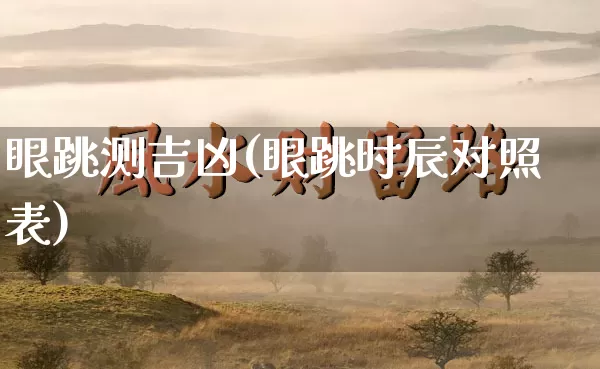 眼跳测吉凶(眼跳时辰对照表)_https://www.nbtfsb.com_道源国学_第1张