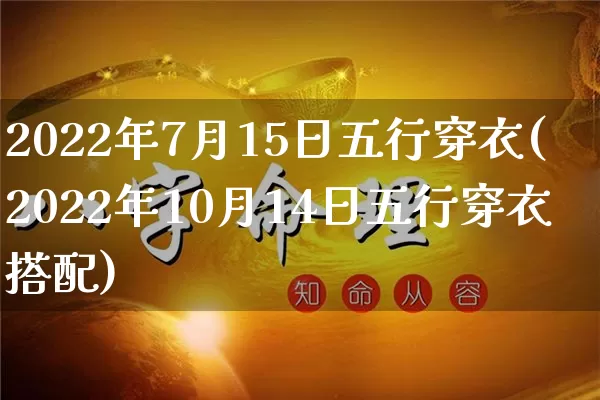 2022年7月15日五行穿衣(2022年10月14日五行穿衣搭配)_https://www.nbtfsb.com_道源国学_第1张