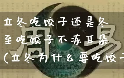 立冬吃饺子还是冬至吃饺子不冻耳朵(立冬为什么要吃饺子冻耳朵)_五行风水_第1张_易东行 立冬吃饺子还是冬至吃饺子不冻耳朵(立冬为什么要吃饺子冻耳朵)_https://www.nbtfsb.com_五行风水_第1张