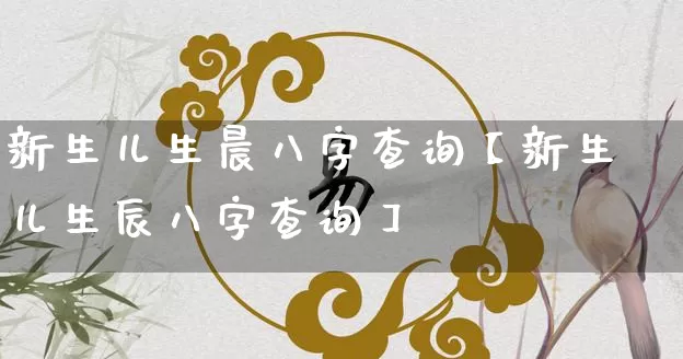 新生儿生晨八字查询【新生儿生辰八字查询】_https://www.nbtfsb.com_八字算命_第1张